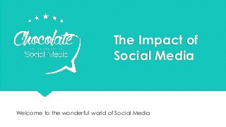 The Impact of
Social Media
Welcome to the wonderful world of Social Media
 
