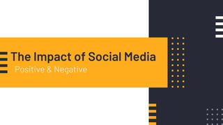 The Impact of Social Media
Positive & Negative
 
