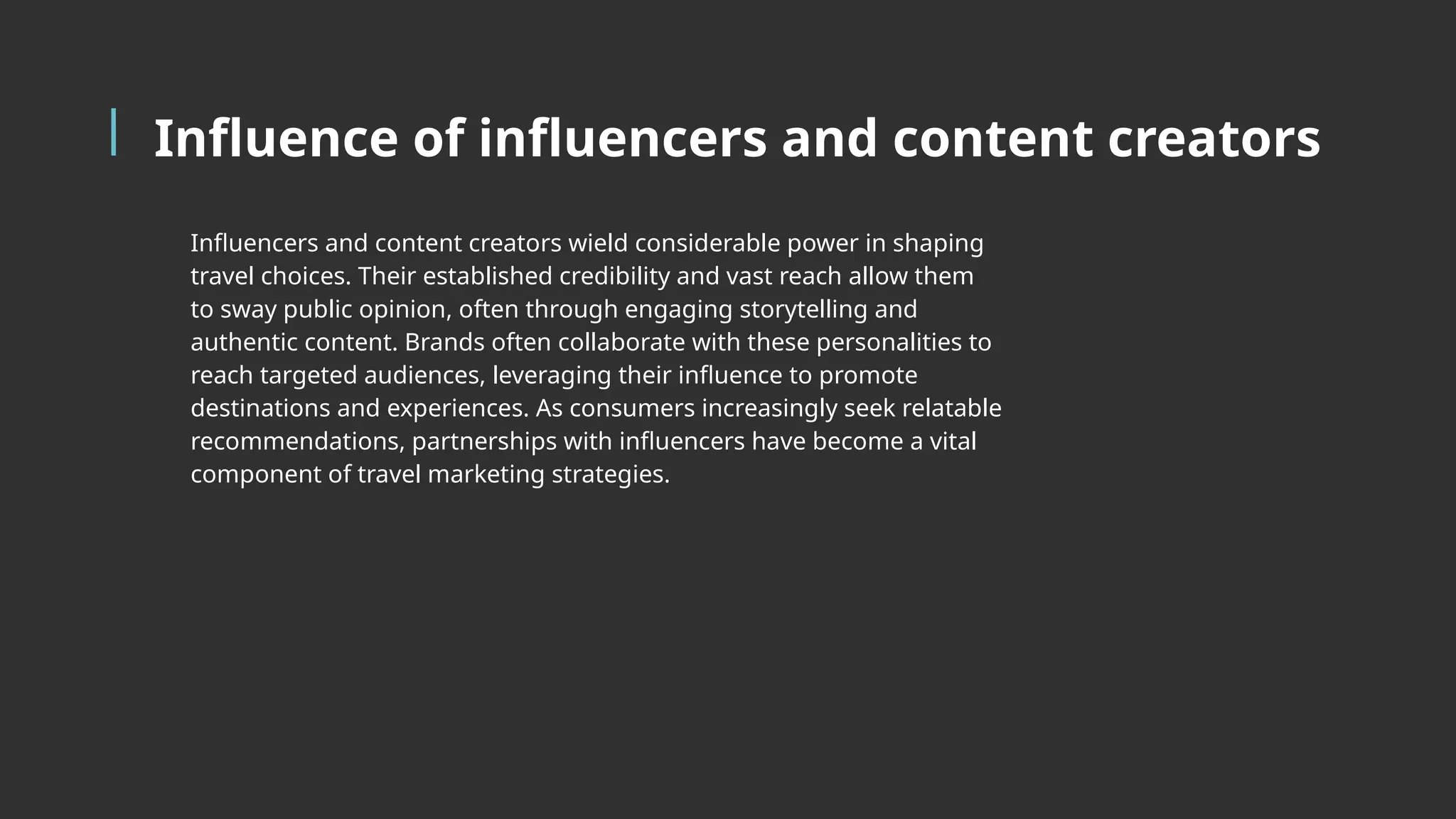 Influence of influencers and content creators
Influencers and content creators wield considerable power in shaping
travel choices. Their established credibility and vast reach allow them
to sway public opinion, often through engaging storytelling and
authentic content. Brands often collaborate with these personalities to
reach targeted audiences, leveraging their influence to promote
destinations and experiences. As consumers increasingly seek relatable
recommendations, partnerships with influencers have become a vital
component of travel marketing strategies.
 