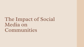 The Impact of Social
Media on
Communities
 