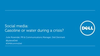 Social media:
Gasoline or water during a crisis?
Julie Rosendal, PR & Communications Manager, Dell Denmark
@julieratDell
#SMWcommsDell



                                                            Global Marketing
 