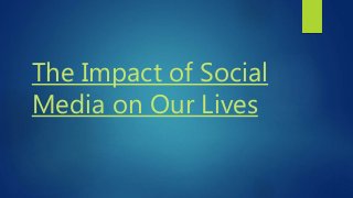 The Impact of Social
Media on Our Lives
 