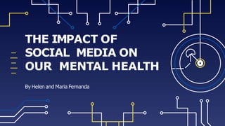 THE IMPACT OF
SOCIAL MEDIA ON
OUR MENTAL HEALTH
By Helen and Maria Fernanda
 