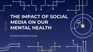 THE IMPACT OF SOCIAL
MEDIA ON OUR
MENTAL HEALTH
By Helen and Maria Fernanda
 