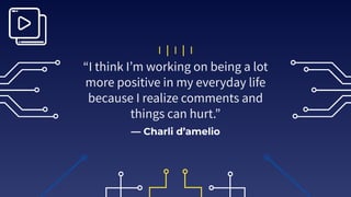 — Charli d’amelio
“I think Iʼm working on being a lot
more positive in my everyday life
because I realize comments and
things can hurt.”
 