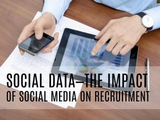 SOCIAL DATA—THE IMPACT
OF SOCIAL MEDIA ON RECRUITMENT
 