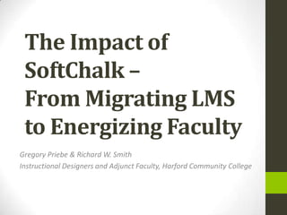 The Impact of
 SoftChalk –
 From Migrating LMS
 to Energizing Faculty
Gregory Priebe & Richard W. Smith
Instructional Designers and Adjunct Faculty, Harford Community College
 