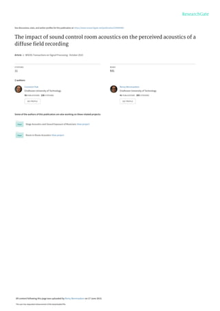 See discussions, stats, and author profiles for this publication at: https://www.researchgate.net/publication/229045065
The impact of sound control room acoustics on the perceived acoustics of a
diffuse ﬁeld recording
Article in WSEAS Transactions on Signal Processing · October 2010
CITATIONS
11
READS
931
2 authors:
Some of the authors of this publication are also working on these related projects:
Stage Acoustics and Sound Exposure of Musicians View project
Room in Room Acoustics View project
Constant Hak
Eindhoven University of Technology
56 PUBLICATIONS 228 CITATIONS
SEE PROFILE
Remy Wenmaekers
Eindhoven University of Technology
41 PUBLICATIONS 205 CITATIONS
SEE PROFILE
All content following this page was uploaded by Remy Wenmaekers on 17 June 2015.
The user has requested enhancement of the downloaded file.
 