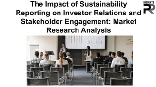 The Impact of Sustainability
Reporting on Investor Relations and
Stakeholder Engagement: Market
Research Analysis
 