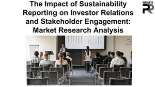 The Impact of Sustainability
Reporting on Investor Relations
and Stakeholder Engagement:
Market Research Analysis
 