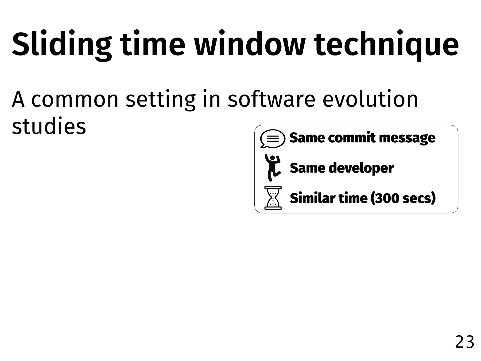 Sliding time window technique
A common setting in software evolution
studies
23
Same commit message
Same developer
Similar time (300 secs)
 