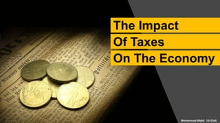 The Impact
Of Taxes
On The Economy
Mohammad Walid 1810340
 