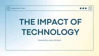THE IMPACT OF
TECHNOLOGY
Assignment 2 Task 1
Presented by: Joanna Peristiani
 