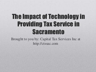 The Impact of Technology in
Providing Tax Service in
Sacramento
Brought to you by: Capital Tax Services Inc at
http://ctssac.com
 