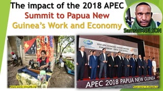 The impact of the 2018 APEC
Summit to Papua New
Guinea’s Work and Economy
Samson NELSON
 
