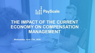 THE IMPACT OF THE CURRENT
ECONOMY ON COMPENSATION
MANAGEMENT
Wednesday, June 17th, 2020
 