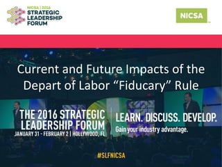 Current and Future Impacts of the
Depart of Labor “Fiducary” Rule
 