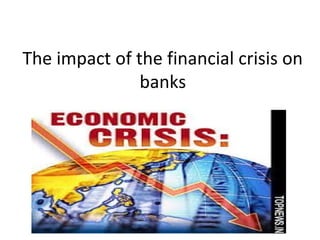 The impact of the financial crisis on
banks

 