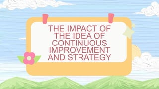 THE IMPACT OF
THE IDEA OF
CONTINUOUS
IMPROVEMENT
AND STRATEGY
 
