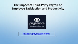 The Impact of Third-Party Payroll on
Employee Satisfaction and Productivity
https://paysquare.com/
 