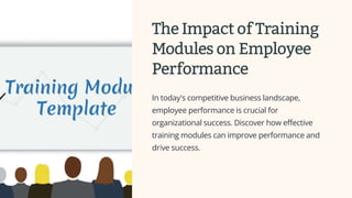 The Impact of Training
Modules on Employee
Performance
In today's competitive business landscape,
employee performance is crucial for
organizational success. Discover how effective
training modules can improve performance and
drive success.
 