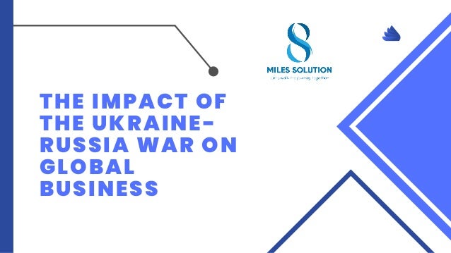 THE IMPACT OF
THE UKRAINE-
RUSSIA WAR ON
GLOBAL
BUSINESS
 