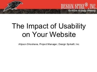 The Impact of Usability
on Your Website
Allyson Shoshana, Project Manager, Design Spike®, Inc
 