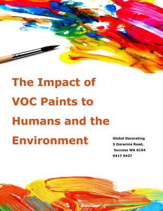 The Impact of
VOC Paints to
Humans and the
Environment Global Decorating
5 Darwinia Road,
Success WA 6164
9417 9437
 