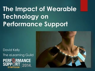 The Impact of Wearable 
Technology on 
Performance Support 
David Kelly 
The eLearning Guild 
 