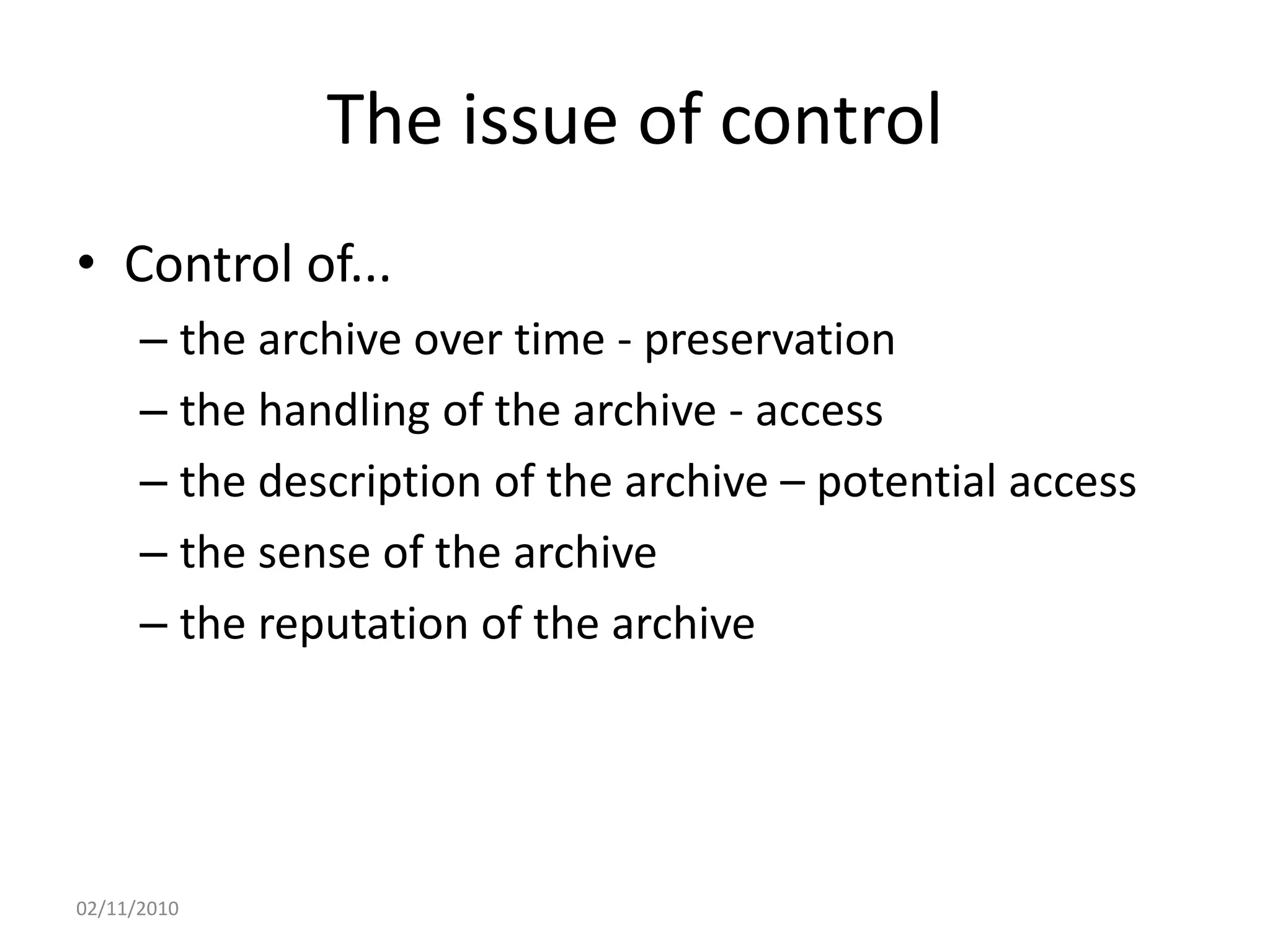 The issue of control
• Control of...
– the archive over time - preservation
– the handling of the archive - access
– the description of the archive – potential access
– the sense of the archive
– the reputation of the archive
02/11/2010
 