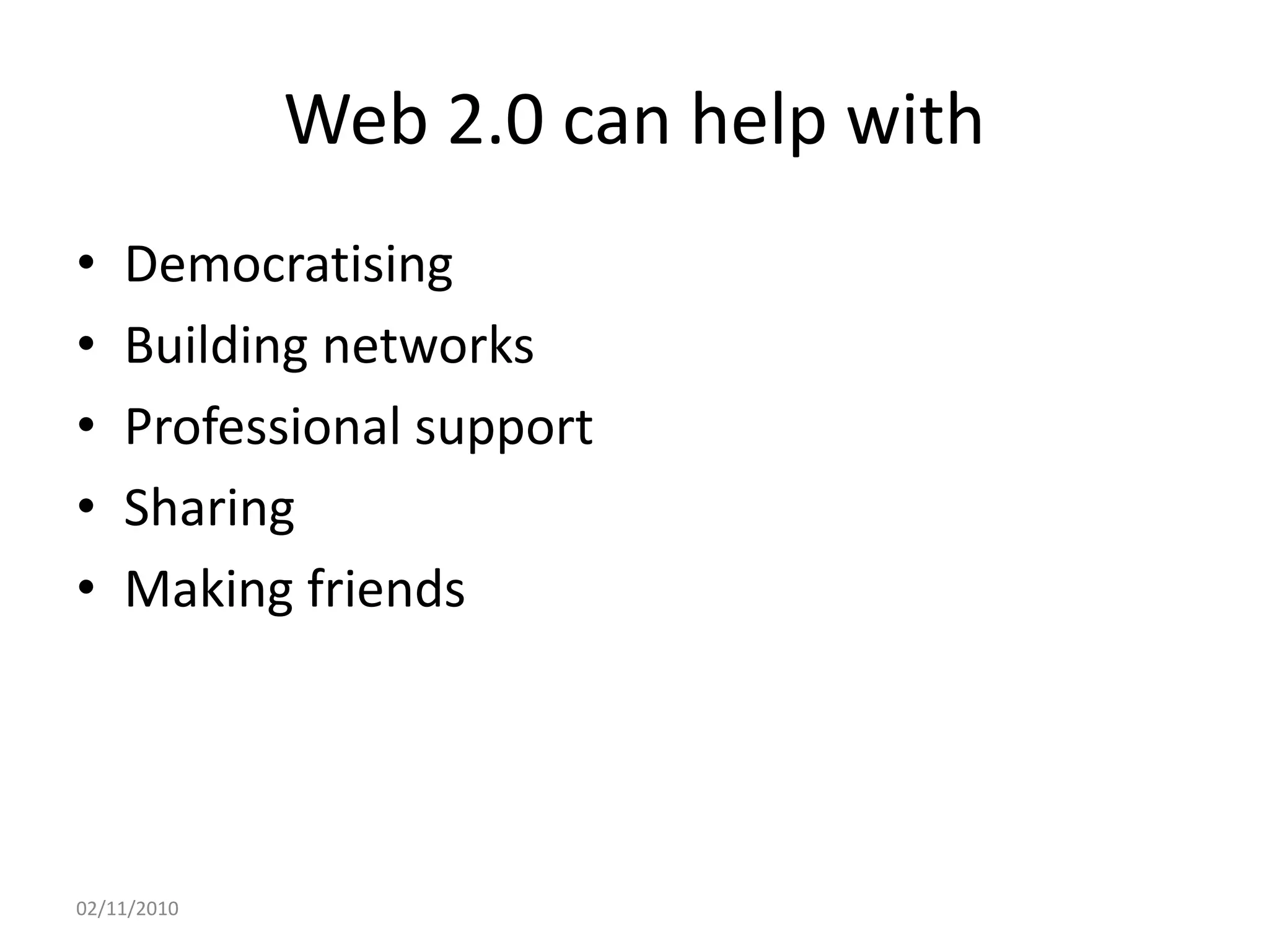 Web 2.0 can help with
• Democratising
• Building networks
• Professional support
• Sharing
• Making friends
02/11/2010
 