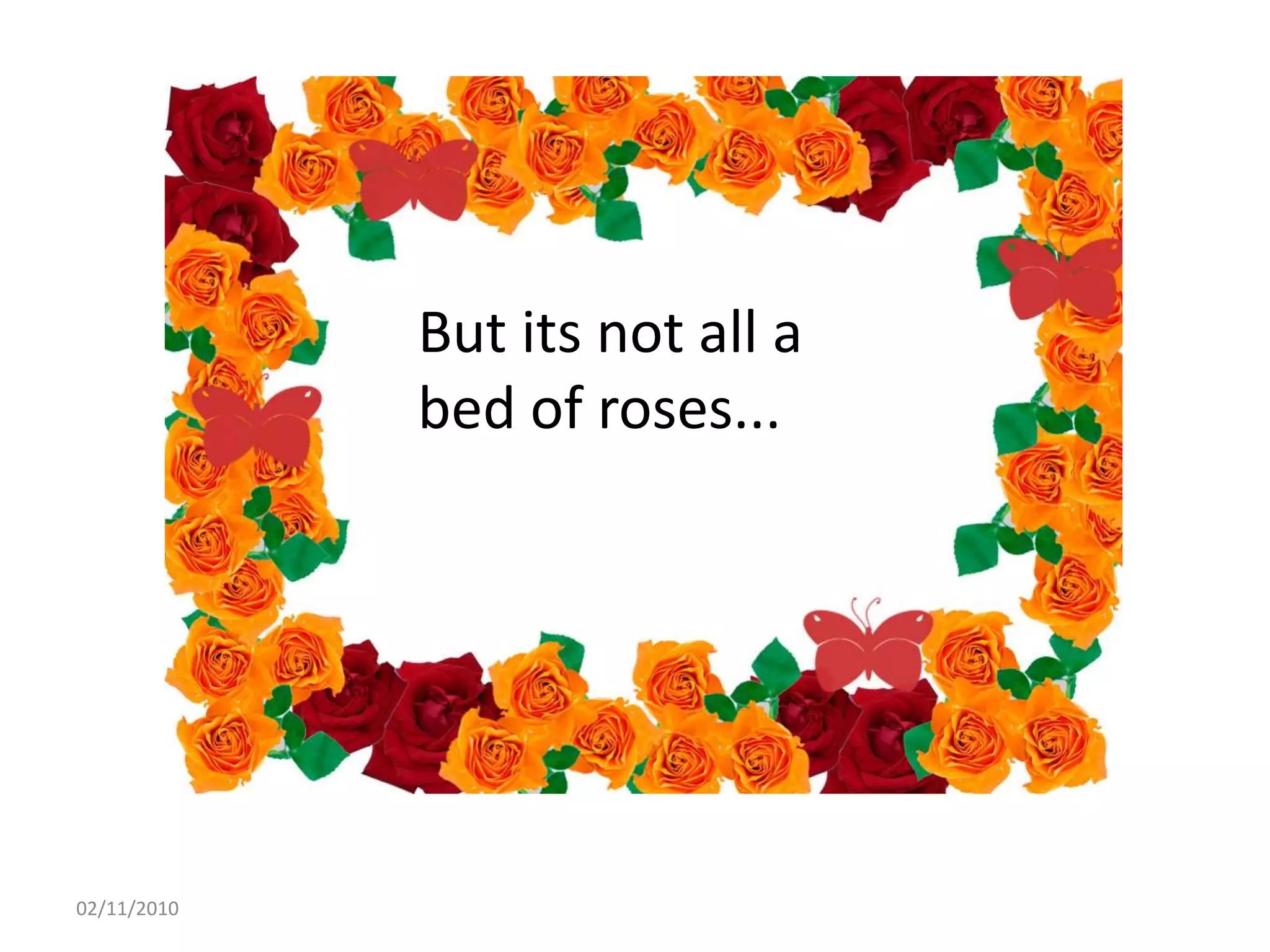 But its not all a
bed of roses...
02/11/2010
 