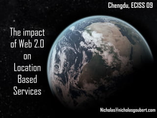 The impact of Web 2.0 on Location Based Services Chengdu, ECISS 09 [email_address] 