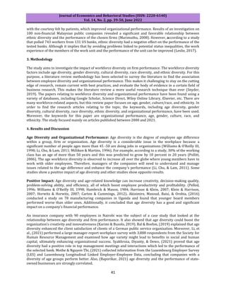 Journal of Economics and Behavioral Studies (ISSN: 2220-6140)
Vol. 14, No. 2, pp. 39-50, June 2022
41
with the courtesy felt by patients, which improved organizational performance. Results of an investigation on
100 non-financial Malaysian public companies revealed a significant and favorable relationship between
ethnic diversity and the performance of the chosen firms (Marimuthu, 2008). However, according to a study
that polled 743 workers from 131 US banks, ethnic diversity had a negative effect on the performance of the
tested banks. Although it implies that by avoiding problems linked to potential status inequalities, the work
experience of the members of the work unit and the performance of the unit can be improved (Leslie, 2017).
3. Methodology
The study aims to investigate the impact of workforce diversity on firm performance. The workforce diversity
factors include age diversity, gender diversity, cultural diversity, race diversity, and ethnic diversity. For this
purpose, a literature review methodology has been selected to survey the literature to find the association
between employee diversity and organizational performance. This makes it challenging to stay on the cutting
edge of research, remain current with best practices, and evaluate the body of evidence in a certain field of
business research. This makes the literature review a more useful research technique than ever (Snyder,
2019). The papers relating to workforce diversity and organizational performance have been found using a
variety of databases, including Google Scholar, Science Direct, Wiley Online Library, Elsevier, etc. There are
many workforce-related aspects, but this review paper focuses on age, gender, culture/race, and ethnicity. In
order to find the research articles relating to the topic, the keywords, including age diversity, gender
diversity, cultural diversity, race diversity, ethnic diversity, and organizational performance, have been used.
Moreover, the keywords for this paper are organizational performance, age, gender, culture, race, and
ethnicity. The study focused mainly on articles published between 2000 and 2021.
4. Results and Discussion
Age Diversity and Organizational Performance: Age diversity is the degree of employee age difference
within a group, firm or organization. Age diversity is a considerable issue in the workplace because a
significant number of people ages more than 45 -50 are doing jobs in organizations (Williams & O’Reilly III,
1998; Li, Chu, & Lam, 2011; Milliken & Martins, 1996). For example, according to a study, 30% of the working
class has an age of more than 50 years and this was predicted to grow by 10 percent in 20 years (Pollitt,
2006). The age workforce diversity is observed to increase all over the globe where young members have to
work with older employees. Therefore, managers of the companies will need to understand and manage
issues related to the age difference and enhance the company's performance (Li, Chu, & Lam, 2011). Some
studies show a positive impact of age diversity and other studies show opposite results.
Positive Impact: Age diversity and age-related knowledge can increase creativity, decision-making quality,
problem-solving ability, and efficiency, all of which boost employee productivity and profitability. (Pelled,
1996; Williams & O’Reilly III, 1998; Hambrick & Mason, 1984; Harrison & Klein, 2007; Klein & Harrison,
2007; Horwitz & Horwitz, 2007; Carton & Cummings, 2012). Akisimire, Masoud, Baisi, & Orobia, (2016)
conducted a study on 78 manufacturing companies in Uganda and found that younger board members
performed worse than older ones. Additionally, it concluded that age diversity has a good and significant
impact on a company's financial performance.
An insurance company with 90 employees in Nairobi was the subject of a case study that looked at the
relationship between age diversity and firm performance. It also showed that age diversity could boost the
organization's creativity and innovativeness (Karimi & Busolo, 2019). Bal & Boehm, (2019) explained that age
diversity enhanced the client satisfaction of clients of a German public service organization. Moreover, Li, et
al., (2021) performed a large manager-report workplace survey with 3,888 respondents from the Society for
Human Resource Management and examined how age variety might lead to benefits in social and human
capital, ultimately enhancing organizational success. Syakhroza, Diyanty, & Dewo, (2021) proved that age
diversity had a positive role in top management meetings and interactions which led to the performance of
the selected bank. Mothe & Nguyen-Thi, (2021) collected information from the Luxembourg Employer Survey
(LES) and Luxembourg Longitudinal Linked Employer-Employee Data, concluding that companies with a
diversity of age groups perform better. Also, (Baporikar, 2021) age diversity and the performance of state-
owned businesses are strongly correlated.
 