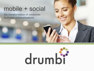 mobile + social
the transformation of consumer-
business communications
 