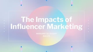 The Impacts of
Influencer Marketing
MARGARET ELLIS GOFF
BUS 271
 