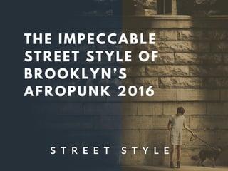 THE IMPECCABLE
STREET STYLE OF
BROOKLYN’S
AFROPUNK 2016
S T R E E T S T Y L E
 