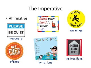 The Imperative 
• Affirmative 
warnings 
instructions 
requests 
offers 
invitations 
 