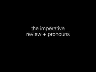 the imperative
review + pronouns
 