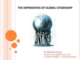 THE IMPERATIVES OF GLOBAL CITIZENSHIP
Dr. Wisdom Enang
wisdom_enang@yahoo.co.uk
+2348173555667, +2348163223600
 