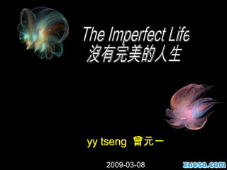The Imperfect Life 沒有完美的人生 yy tseng  曾元一 2009-03-08 