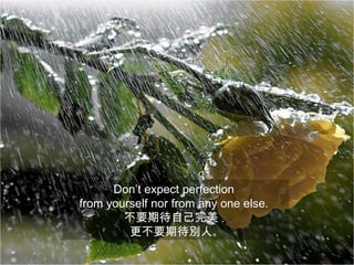 Don’t expect perfection
from yourself nor from any one else.
        不要期待自己完美，
         更不要期待別人。
 