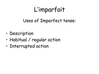 L’imparfait
        Uses of Imperfect tense:

• Description
• Habitual / regular action
• Interrupted action
 