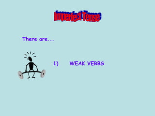 There are... 1)  WEAK VERBS Imperfect Tense 