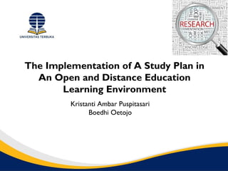 The Implementation of A Study Plan in
An Open and Distance Education
Learning Environment
Kristanti Ambar Puspitasari
Boedhi Oetojo
 