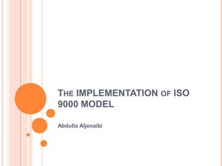 The IMPLEMENTATION of ISO 9000 MODEL Abdulla Aljenaibi 