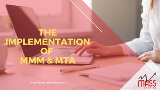 THE
IMPLEMENTATION
OF
MMM & MTA
www.mass-analytics.com
 
