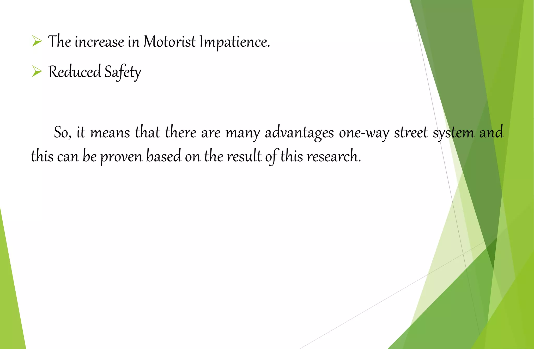  The increase in Motorist Impatience.
 Reduced Safety
So, it means that there are many advantages one-way street system and
this can be proven based on the result of this research.
 