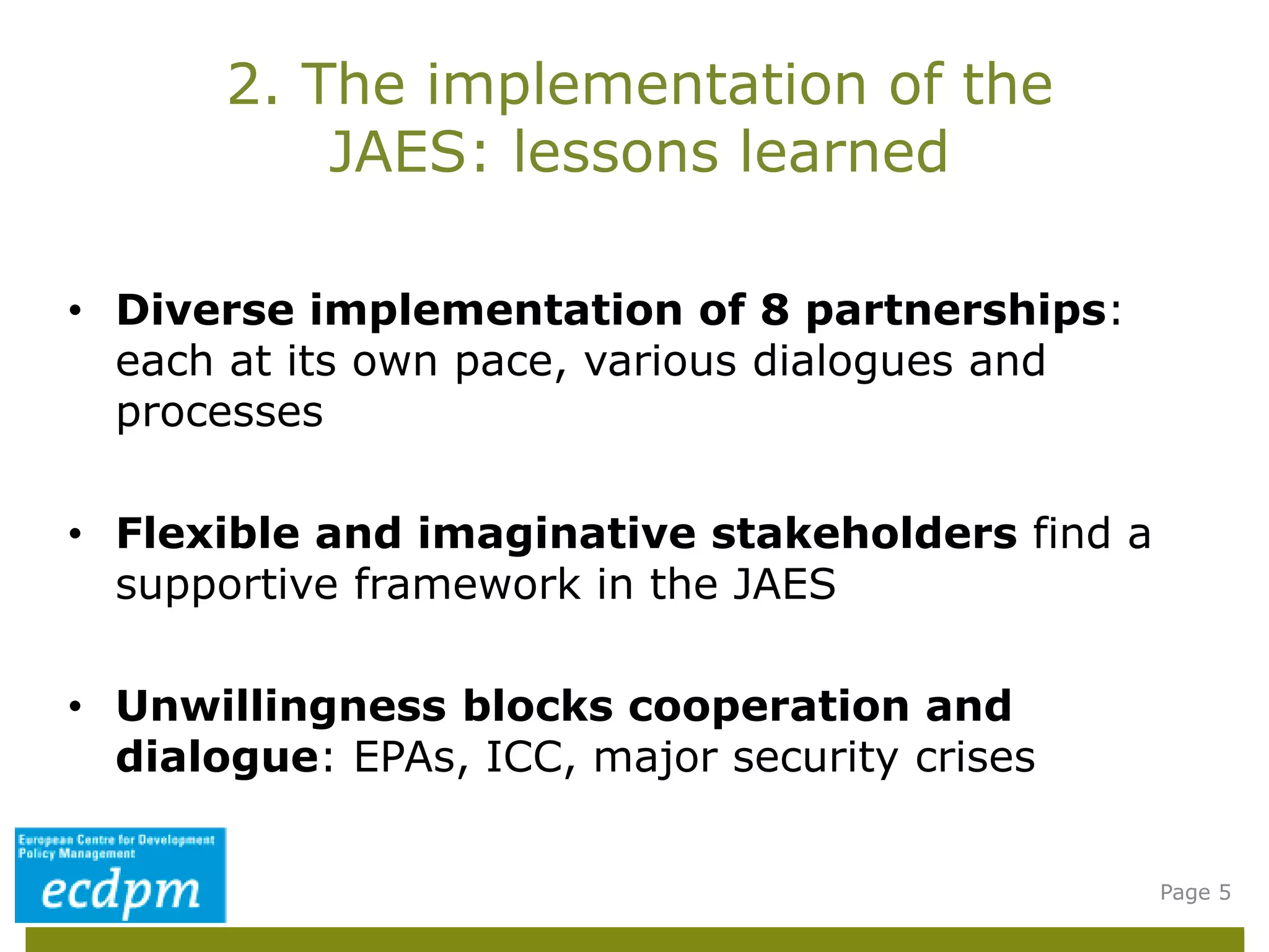 • Diverse implementation of 8 partnerships:
each at its own pace, various dialogues and
processes
• Flexible and imaginative stakeholders find a
supportive framework in the JAES
• Unwillingness blocks cooperation and
dialogue: EPAs, ICC, major security crises
2. The implementation of the
JAES: lessons learned
Page 5
 