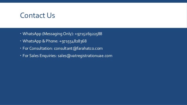 Contact Us
 WhatsApp (Messaging Only): +971526922588
 WhatsApp & Phone: +971554828368
 For Consultation: consultant@farahatco.com
 For Sales Enquiries: sales@vatregistrationuae.com
 